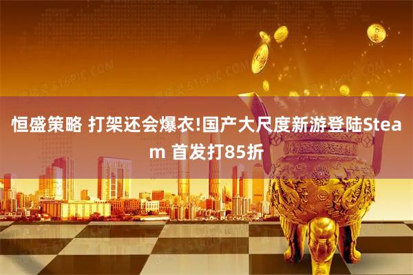 恒盛策略 打架还会爆衣!国产大尺度新游登陆Steam 首发打85折
