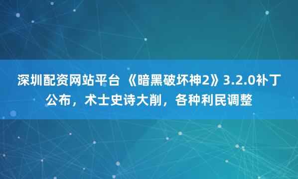 深圳配资网站平台 《暗黑破坏神2》3.2.0补丁公布，术士史诗大削，各种利民调整