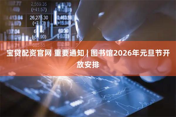 宝贷配资官网 重要通知 | 图书馆2026年元旦节开放安排