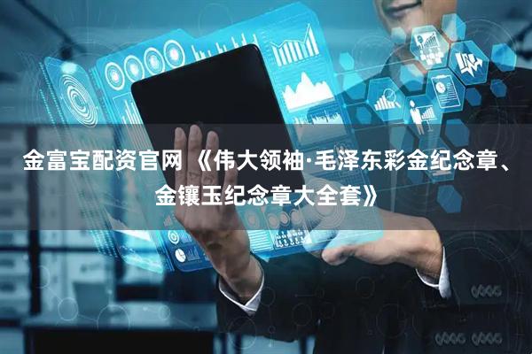 金富宝配资官网 《伟大领袖·毛泽东彩金纪念章、金镶玉纪念章大全套》