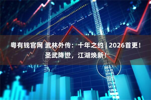 粤有钱官网 武林外传：十年之约 | 2026首更！圣武降世，江湖焕新！