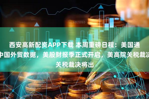西安高新配资APP下载 本周重磅日程：美国通胀、中国外贸数据，美股财报季正式开启，美高院关税裁决将出