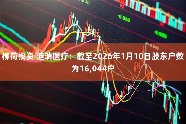 柳荷投资 迪瑞医疗：截至2026年1月10日股东户数为16,044户