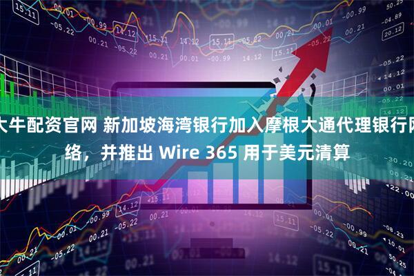 大牛配资官网 新加坡海湾银行加入摩根大通代理银行网络，并推出 Wire 365 用于美元清算
