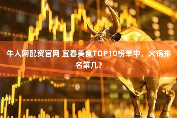 牛人网配资官网 宜春美食TOP10榜单中，火锅排名第几？