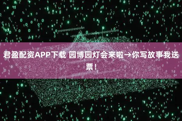 君盈配资APP下载 园博园灯会来啦→你写故事我送票！