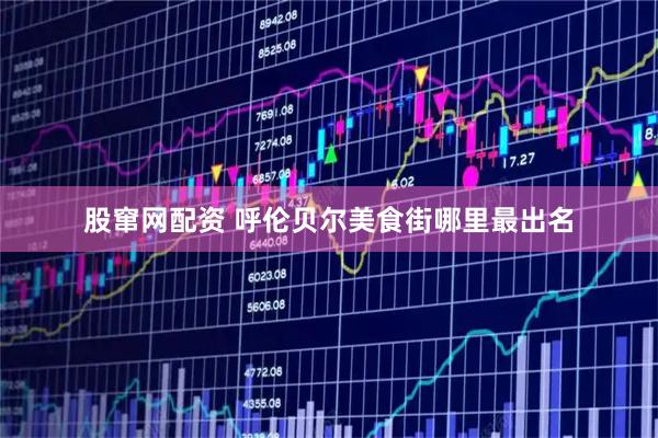 股窜网配资 呼伦贝尔美食街哪里最出名