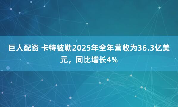 巨人配资 卡特彼勒2025年全年营收为36.3亿美元，同比增长4%