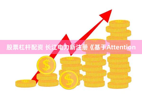 股票杠杆配资 长江电力新注册《基于Attention