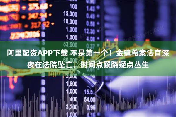 阿里配资APP下载 不是第一个！金建希案法官深夜在法院坠亡，时间点蹊跷疑点丛生