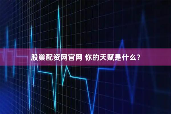 股巢配资网官网 你的天赋是什么？