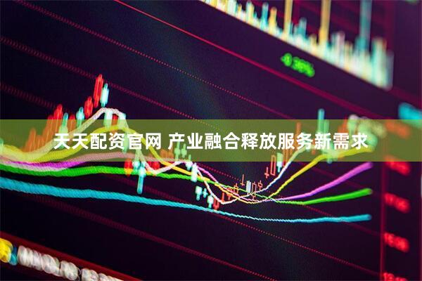 天天配资官网 产业融合释放服务新需求