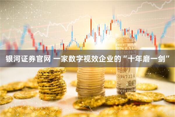 银河证券官网 一家数字视效企业的“十年磨一剑”
